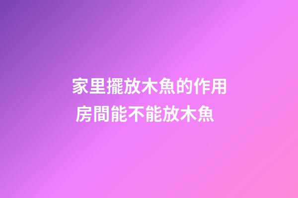 家里擺放木魚的作用 房間能不能放木魚
